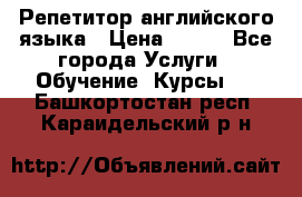 Репетитор английского языка › Цена ­ 350 - Все города Услуги » Обучение. Курсы   . Башкортостан респ.,Караидельский р-н